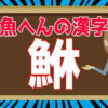 【難読漢字】難しい読みをする魚へんの漢字問題