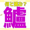 【難読漢字】一瞬戸惑う魚へんの難しい漢字問題！20問