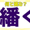 【難読漢字】読み方が難しい糸へんの漢字問題！全20問