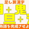 【足し算漢字】漢字を組み合わせて熟語を完成！
